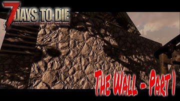 The Wall - Part 1 | 7 Days to Die | Alpha 17 | Episode 10
