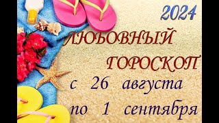 ЛЮБОВНЫЙ  гороскоп   с   26 АВГУСТА  по  1 СЕНТЯБРЯ  /Гороскоп для всех знаков зодиака/Гороскоп 2024