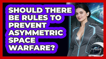 Should There Be Rules To Prevent Asymmetric Space Warfare? - Warriors In Space