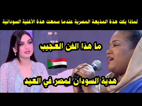 لماذا بكت هذة المذيعة المصرية عندما سمعت هذة الأغنية السودانية ما هذا الفن العجيب هدية السودان