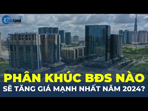 Phân khúc bất động sản nào sẽ TĂNG GIÁ MẠNH NHẤT trong năm 2024? | CafeLand 2023 mới nhất