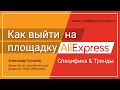 Как выйти на площадку AliEхpress. Специфика. Тренды