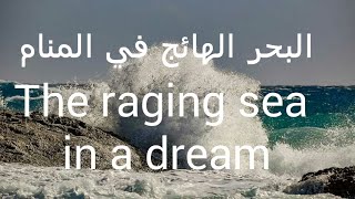 The raging sea in a dream-تفسير حلم البحر الهائج للعزباء والمطلقة والرجل-the rough sea in adream