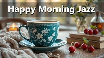 Happy Morning Jazz for Work, Study & Relaxation ☀️ Uplifting Jazz Music to Start Your Day