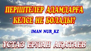 Періштелер адамдарға келсе не болады? ұстаз Ерлан Ақатаев