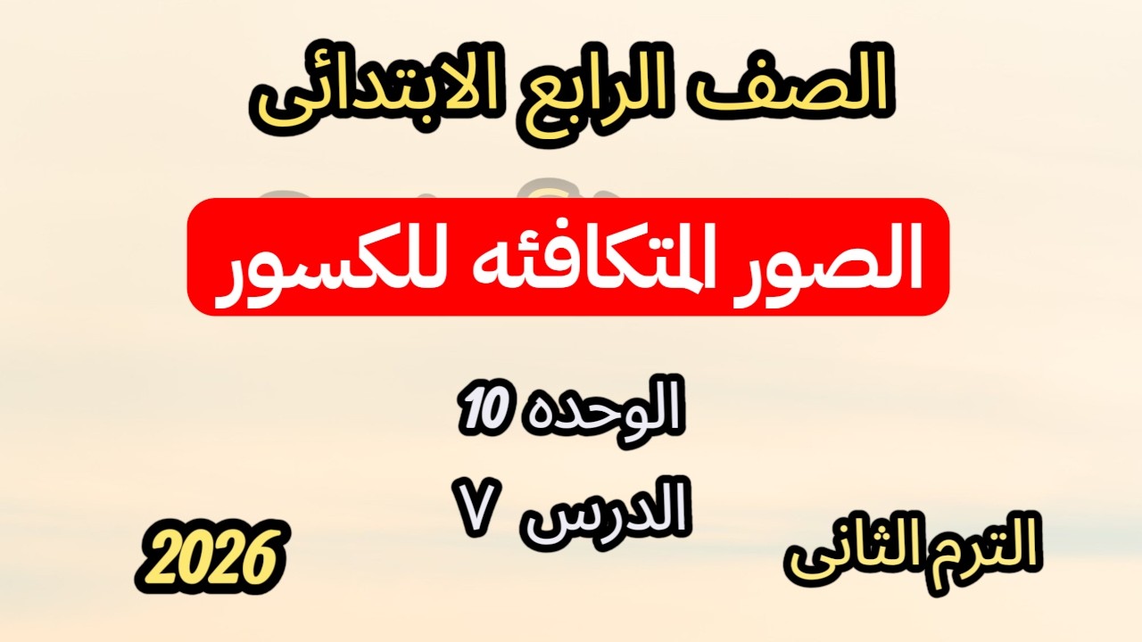 الصور المتكافئة للكسور | رياضيات الصف الرابع الابتدائي | الترم الثاني | الوحدة العاشرة الدرس السابع