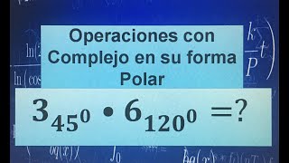 MULTIPLICACIÓN, DIVISIÓN Y POTENCIAS DE COMPLEJO EN SU FORMA POLAR