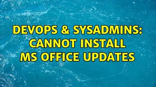 DevOps & SysAdmins: Cannot install MS Office updates
