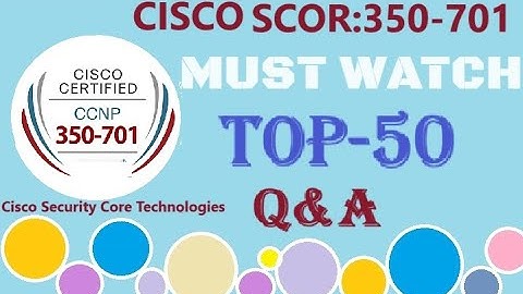 MUST WATCH TOP 50+ Questions of CISCO SCOR (350-701) : Cisco Security Core Technologies - Q&A