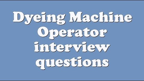 Dyeing Machine Operator interview questions