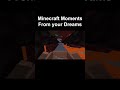 Minecraft Moments from your dreams