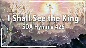 I Shall see the King   SDA Hymn # 426