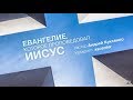 Евангелие которое проповедовал Иисус, часть 2 - п.Андрей Куксенко ХСЦ "Новое Время" 10.09.2017г.