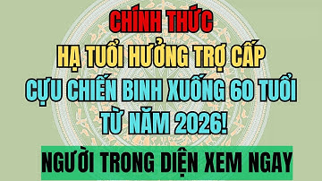 CHÍNH THỨC: Hạ Tuổi Hưởng Trợ Cấp Cựu Chiến Binh Xuống 60 Tuổi Từ Năm 2026!