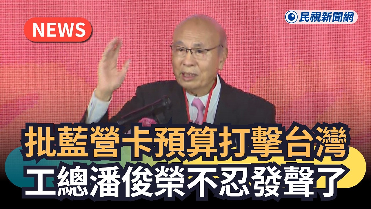 發燒新聞／批藍營卡預算打擊台灣　工總潘俊榮不忍發聲了｜民視新聞｜