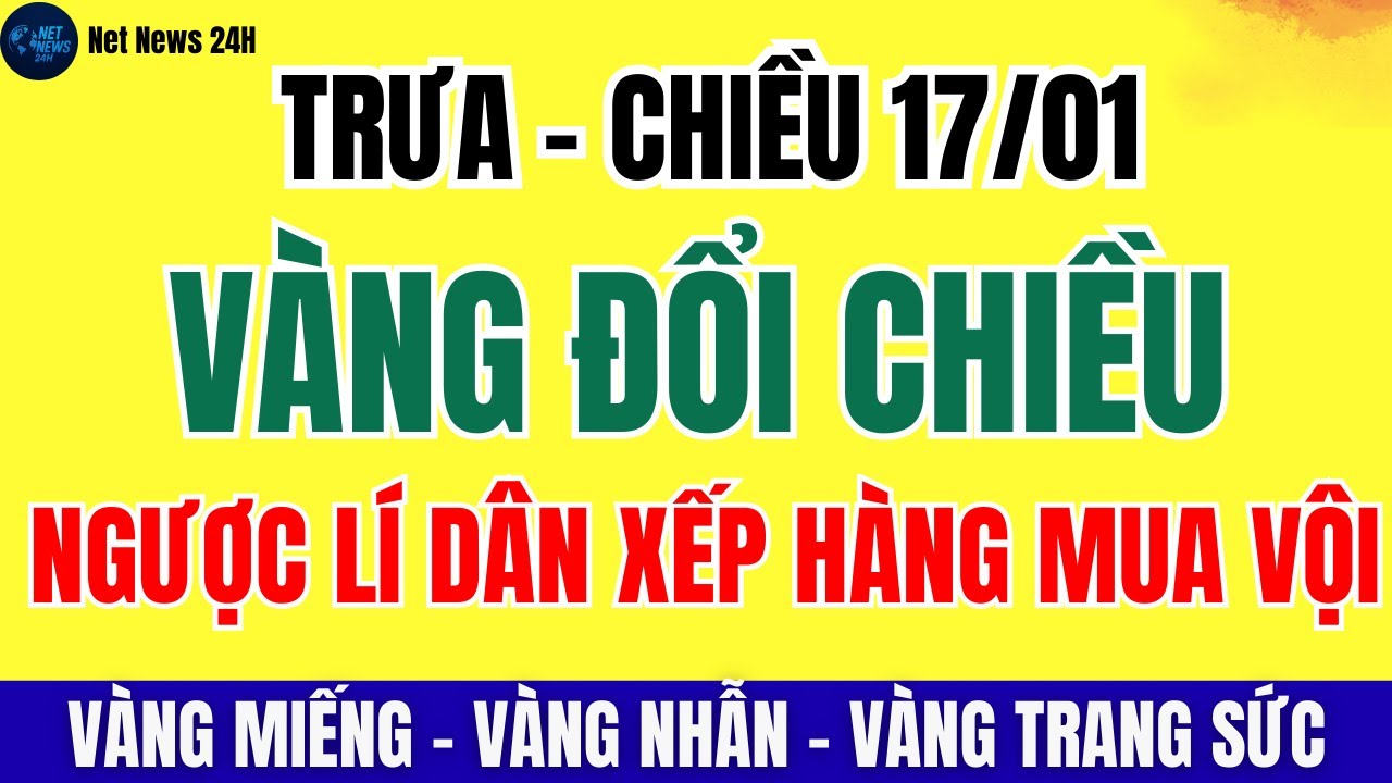 Giá Vàng Chiều 17/01/2026: VÀNG 9999, VÀNG SJC, VÀNG TRANG SỨC Chuyển Biến Manh | Net News 24h