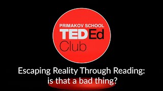 Primakov School TEDEd Club. Darya Sheetikova. Escaping Reality Through Reading: is that a bad thing?