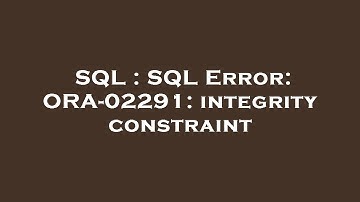 SQL : SQL Error: ORA-02291: integrity constraint