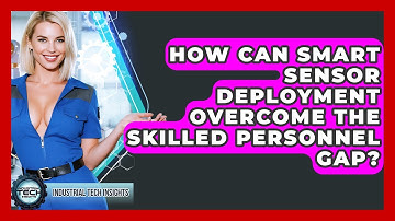 How Can Smart Sensor Deployment Overcome The Skilled Personnel Gap? - Industrial Tech Insights
