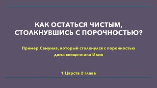 PS: КАК ОСТАТЬСЯ ЧИСТЫМ, СТОЛКНУВШИСЬ С ПОРОЧНОСТЬЮ? (1 Цар. 2)