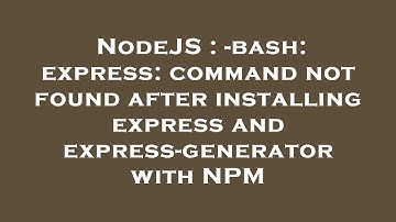 NodeJS : -bash: express: command not found after installing express and express-generator with NPM