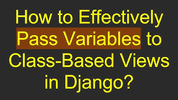 How to Effectively Pass Variables to Class-Based Views in Django?