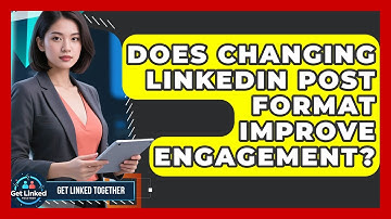 Does Changing LinkedIn Post Format Improve Engagement? - Get Linked Together