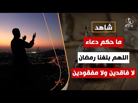 ما حكم دعاء اللهم بلغنا رمضان لا فاقدين ولا مفقودين