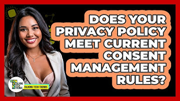 Does Your Privacy Policy Meet Current Consent Management Rules? - Talking Tech Trends