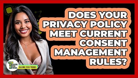 Does Your Privacy Policy Meet Current Consent Management Rules? - Talking Tech Trends