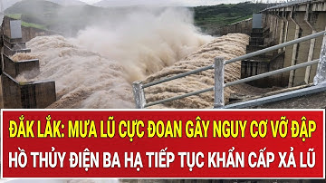Đắk Lắk: Mưa lũ cực đoan gây nguy cơ vỡ đập, hồ thủy điện Ba Hạ tiếp tục khẩn cấp xả lũ