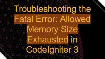 Troubleshooting the Fatal Error: Allowed Memory Size Exhausted in CodeIgniter 3