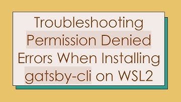 Troubleshooting Permission Denied Errors When Installing gatsby-cli on WSL2