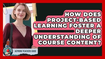 How Does Project-Based Learning Foster A Deeper Understanding Of Course Content?