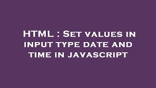 HTML : Set values in input type date and time in javascript