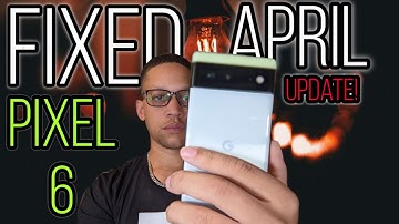 Google Pixel 6: April Software & Security Update: Bug Fixes and OTHER issues FIXED!