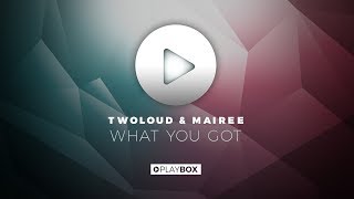 TWOLOUD & Mairee - What You Got