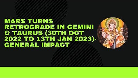 Mars retrogrades through Gemini & Taurus (30th Oct 2022 to 13th Jan 2023)- General Impact