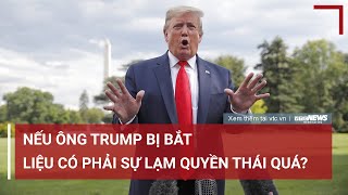 Nếu ông Trump bị bắt, liệu có lạm quyền thái quá? | VTC News