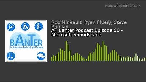 AT Banter Podcast Episode 99 - Microsoft Soundscape