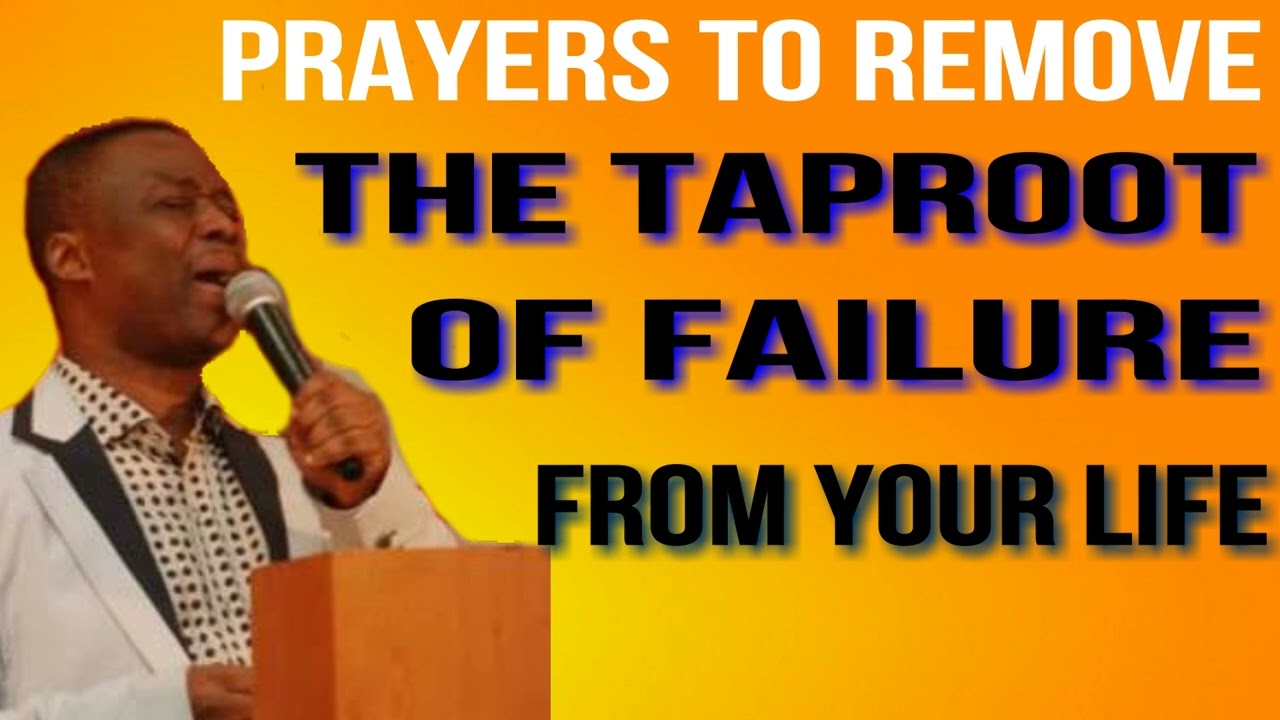 prayers to remove the   Taproot  of Failure from your life DR.  D .K OLUKOYA