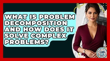 What Is Problem Decomposition And How Does It Solve Complex Problems? - Learn As An Adult