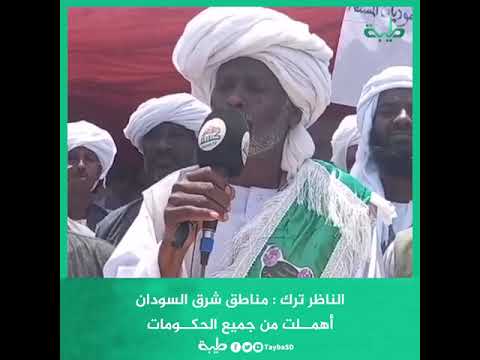 الناظر ترك مناطق شرق السودان أهملت من جميع الحكومات