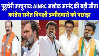 पुडुचेरी उपचुनाव में AINRC के अशोक आनंद की बड़ी जीत! कांग्रेस समेत विपक्षी उम्मीदवारों को पछाड़ा