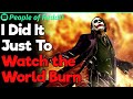 I'm Doing It Just to Watch the World Burn | People Stories #159