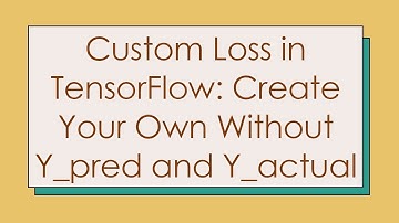 Custom Loss in TensorFlow: Create Your Own Without Y_pred and Y_actual