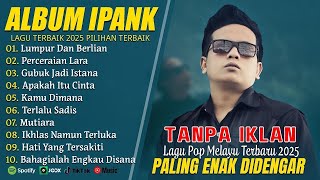PERCERAIAN LARA - IPANK FULL ALBUM TERBARU 2025 | LUMPUR DAN BERLIAN | LAGU POP MELAYU TERBAIK 2025