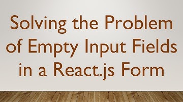 Solving the Problem of Empty Input Fields in a React.js Form