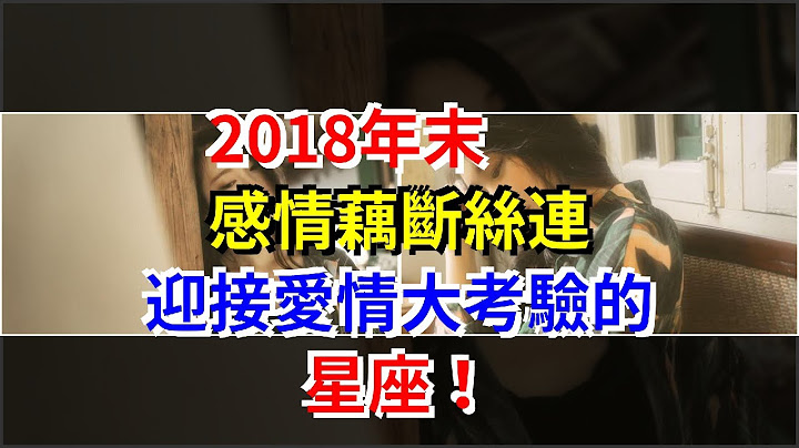 2018年末，感情藕斷絲連，迎接愛情大考驗的星座！，[星座運勢大全] - 天天要聞