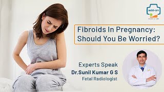 Fibroids in Pregnancy | Should you be worried? | Dr. Sunil Kumar G S | add-on Scans & Labs